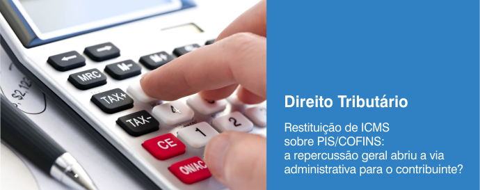 Restituição de ICMS sobre PIS/COFINS: a repercussão geral abriu a via administrativa para o contribuinte? 