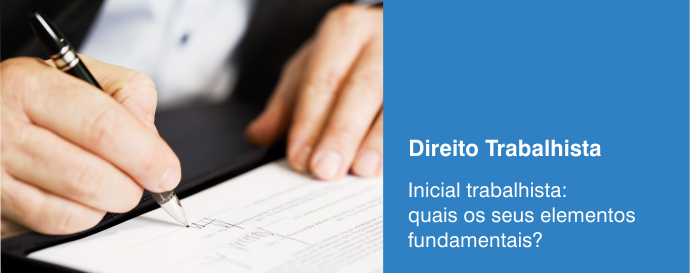 Inicial trabalhista: quais os seus elementos fundamentais?