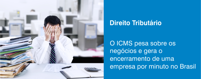 O ICMS pesa sobre os negócios e gera o encerramento de uma empresa por minuto no Brasil
