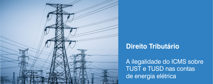 A ilegalidade do ICMS sobre TUST e TUSD nas contas de energia elétrica