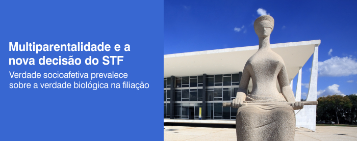 Multiparentalidade e a nova decisão do STF sobre a prevalência da verdade socioafetiva sobre a verdade biológica na filiação