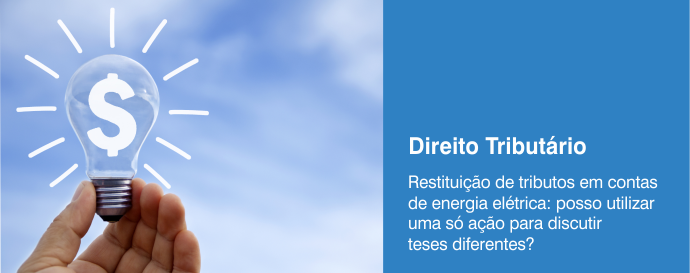 Restituição de tributos em contas de energia elétrica: posso utilizar uma só ação para discutir teses diferentes? 