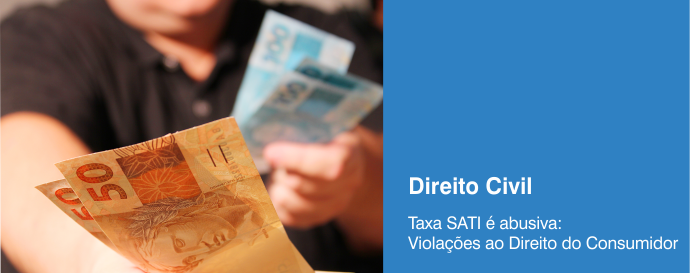 Taxa SATI é abusiva – Violações ao Direito do Consumidor