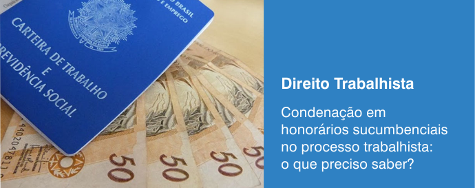 Condenação em honorários sucumbenciais no processo trabalhista: o que preciso saber?