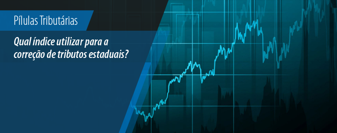 Pílulas Tributárias: Qual índice de correção aplicar à recuperação de créditos de tributos estaduais? 