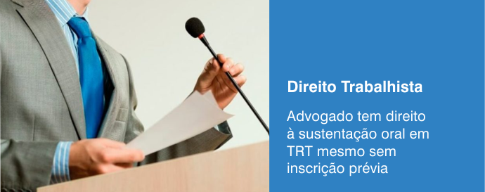 Advogado tem direito a sustentação oral em TRT mesmo sem inscrição prévia?