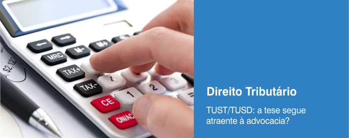 TUST/TUSD: a tese segue atraente à advocacia?