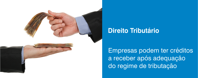 Empresas podem ter créditos a receber após adequação do regime de tributação 